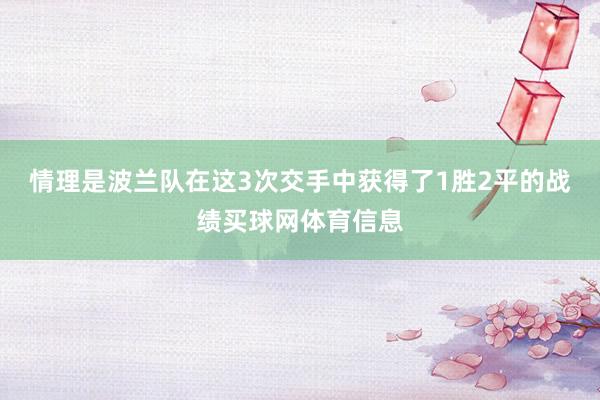 情理是波兰队在这3次交手中获得了1胜2平的战绩买球网体育信息