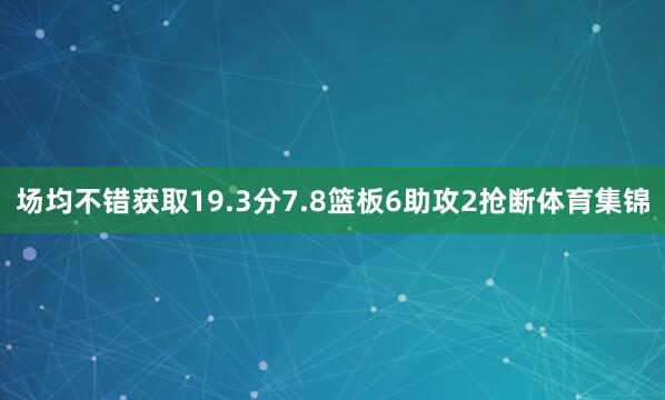 场均不错获取19.3分7.8篮板6助攻2抢断体育集锦