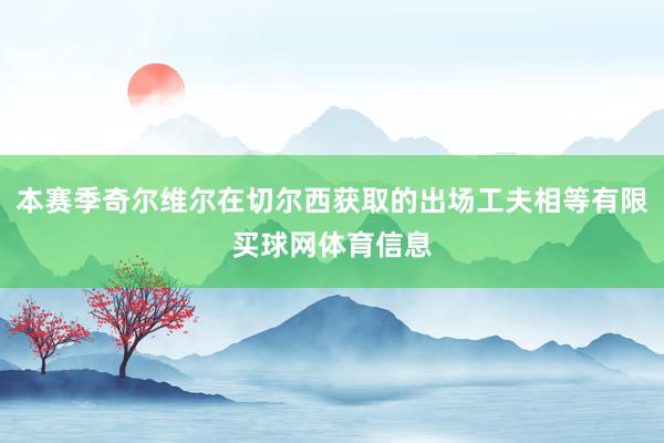 本赛季奇尔维尔在切尔西获取的出场工夫相等有限买球网体育信息