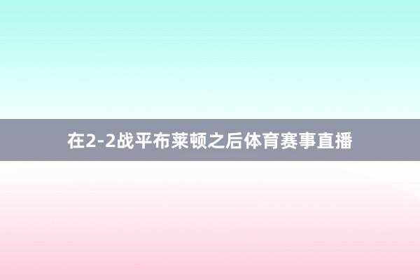 在2-2战平布莱顿之后体育赛事直播