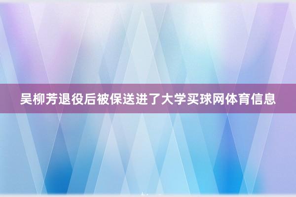 吴柳芳退役后被保送进了大学买球网体育信息