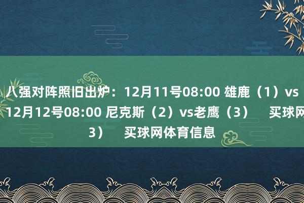 八强对阵照旧出炉：12月11号08:00 雄鹿（1）vs魔术（4）12月12号08:00 尼克斯（2）vs老鹰（3）    买球网体育信息