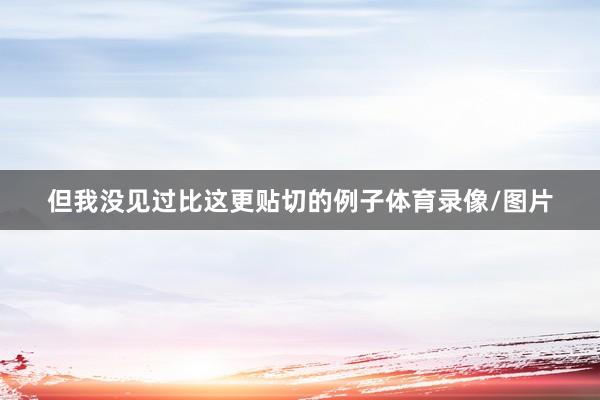 但我没见过比这更贴切的例子体育录像/图片