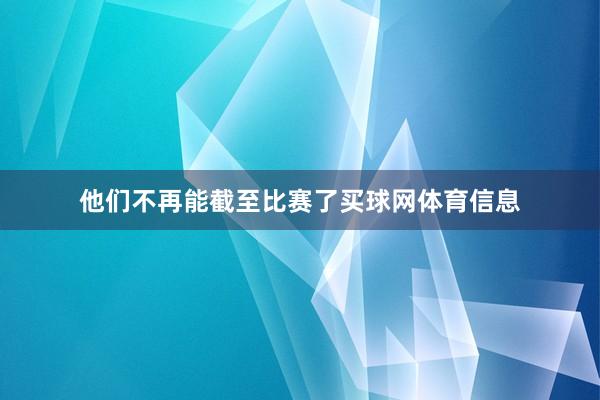 他们不再能截至比赛了买球网体育信息