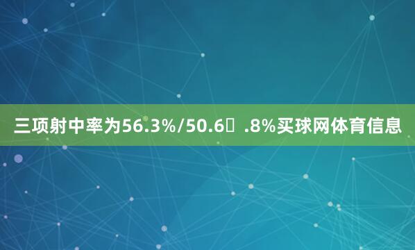 三项射中率为56.3%/50.6
<br>
<br>
            <ul class=