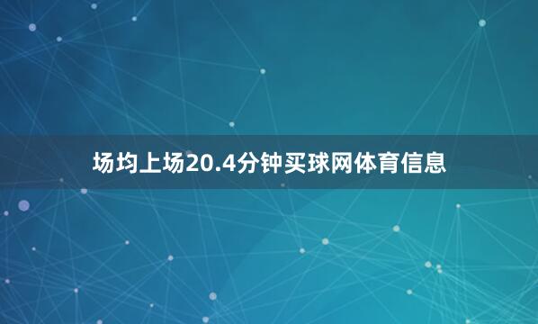 场均上场20.4分钟买球网体育信息